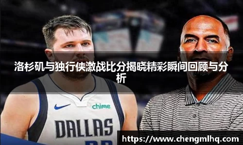 洛杉矶与独行侠激战比分揭晓精彩瞬间回顾与分析