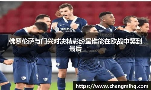 佛罗伦萨与门兴对决精彩纷呈谁能在欧战中笑到最后