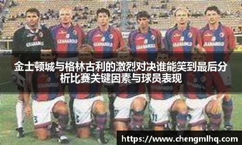金士顿城与格林古利的激烈对决谁能笑到最后分析比赛关键因素与球员表现