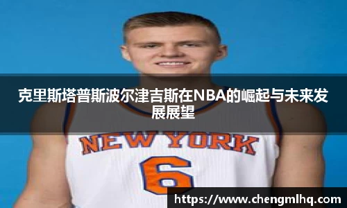 克里斯塔普斯波尔津吉斯在NBA的崛起与未来发展展望