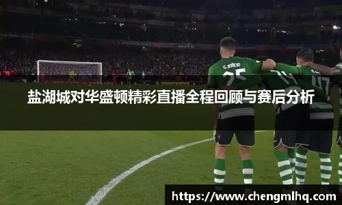 盐湖城对华盛顿精彩直播全程回顾与赛后分析